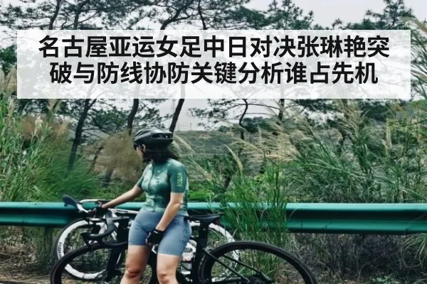 名古屋亚运女足中日对决张琳艳突破与防线协防关键分析谁占先机 | NG28APP