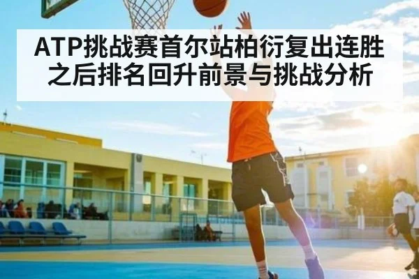 ATP挑战赛首尔站柏衍复出连胜之后排名回升前景与挑战分析