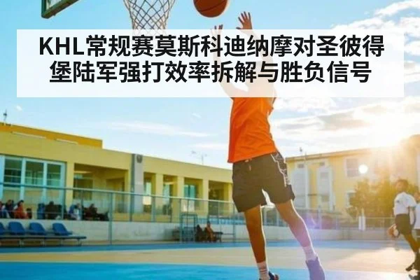 KHL常规赛莫斯科迪纳摩对圣彼得堡陆军强打效率拆解与胜负信号